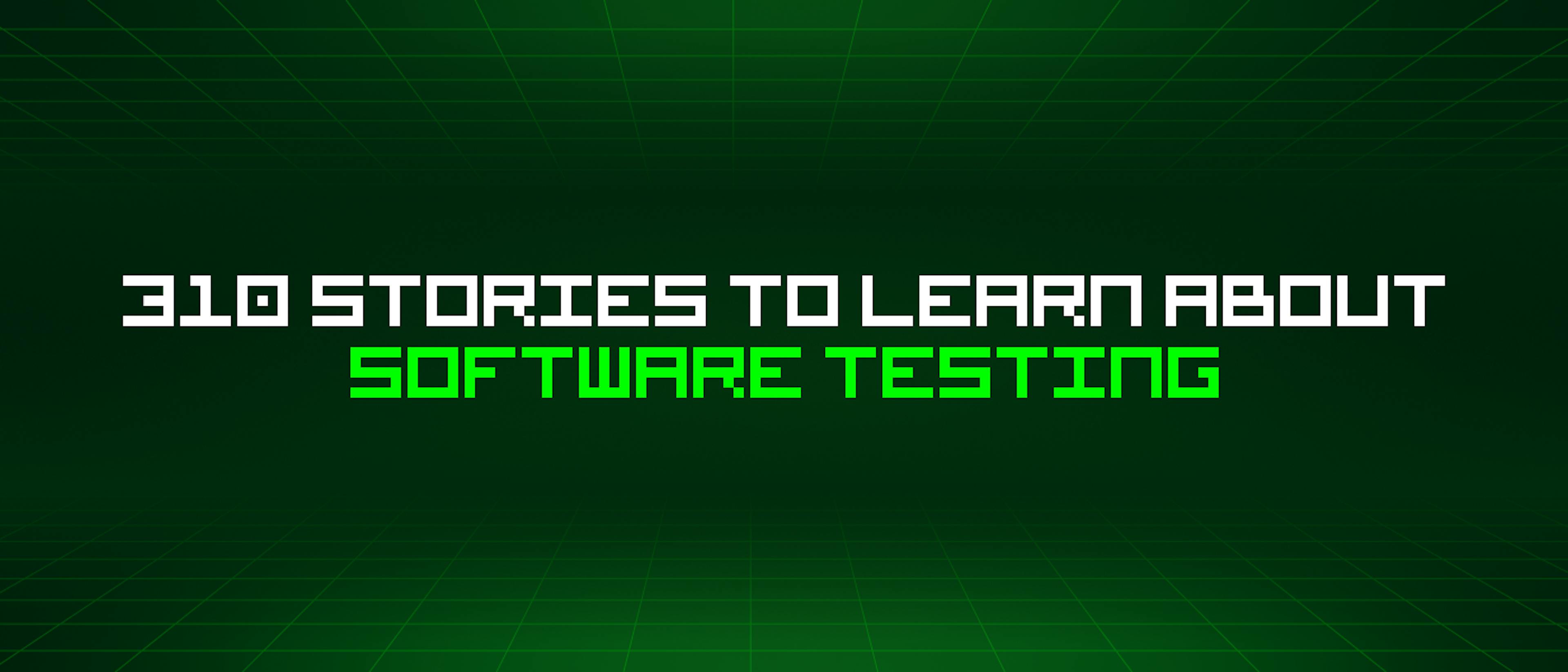 featured image - 310 Stories To Learn About Software Testing