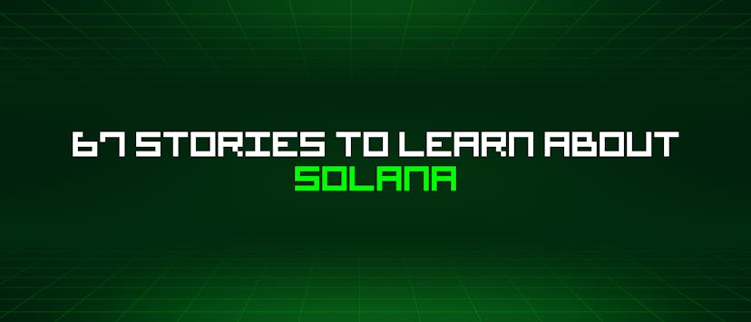 /67-stories-to-learn-about-solana feature image