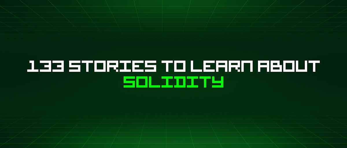 featured image - 133 Stories To Learn About Solidity