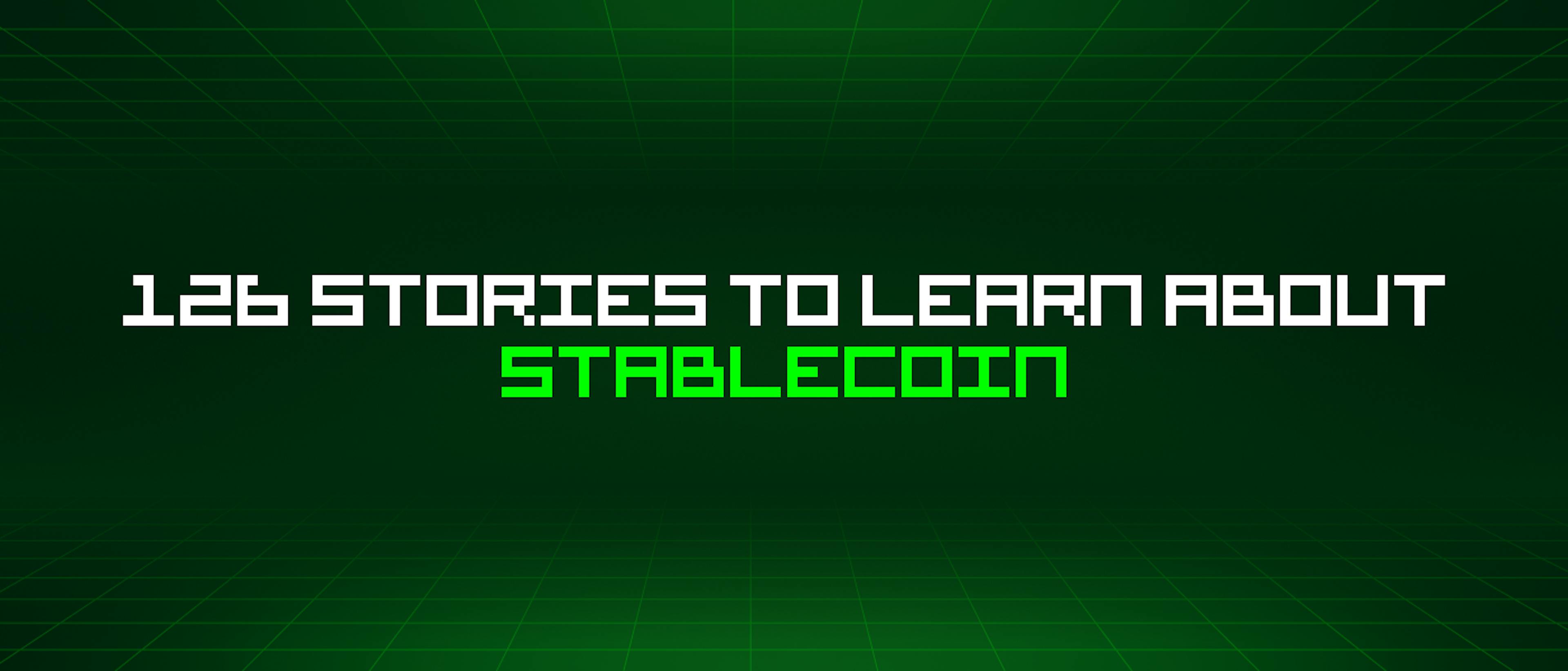 featured image - 126 Stories To Learn About Stablecoin