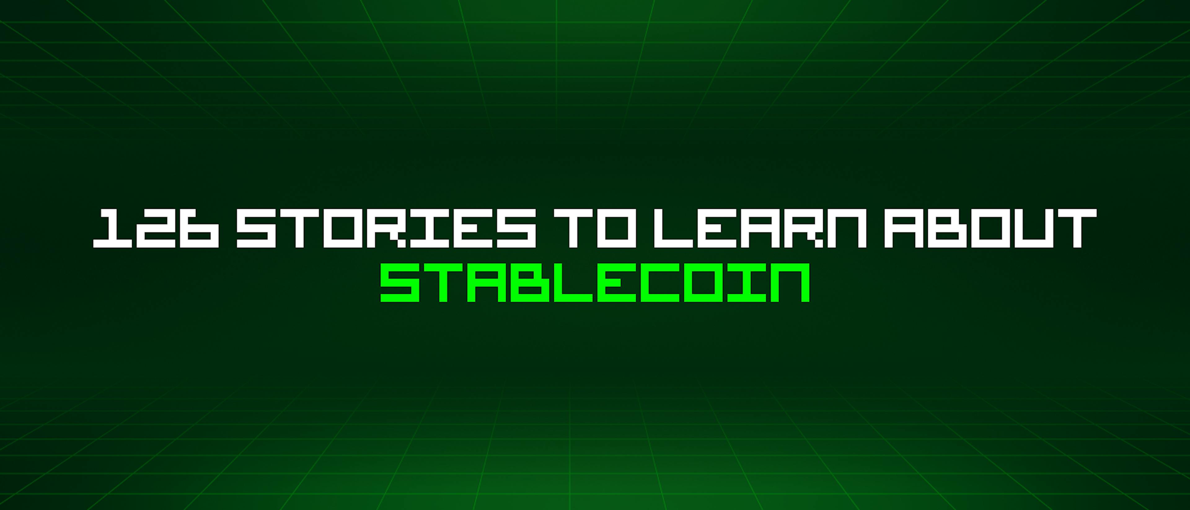 featured image - 126 Stories To Learn About Stablecoin