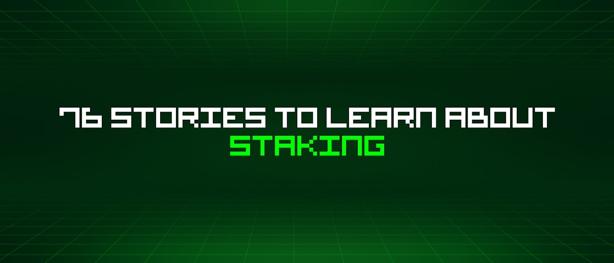 featured image - 76 Stories To Learn About Staking