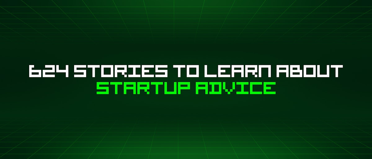 featured image - 624 Stories To Learn About Startup Advice