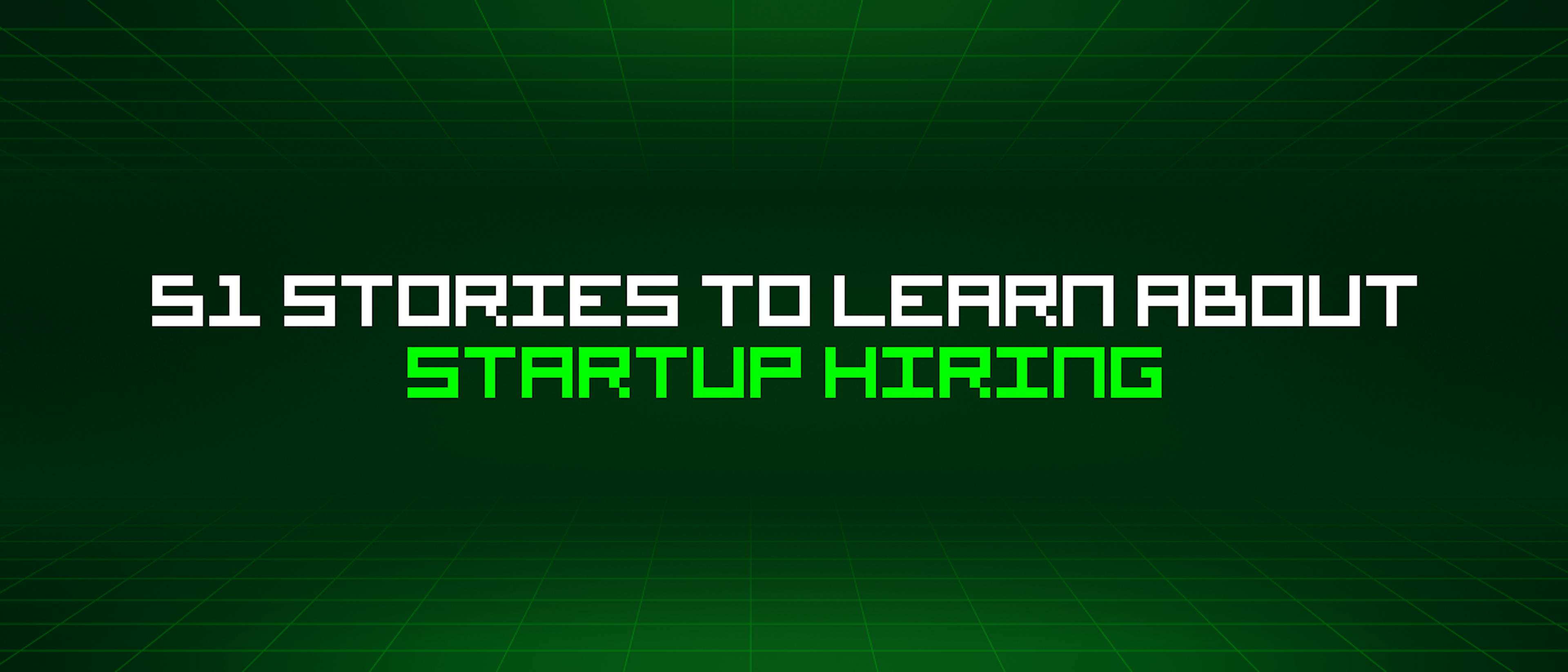 featured image - 51 Stories To Learn About Startup Hiring