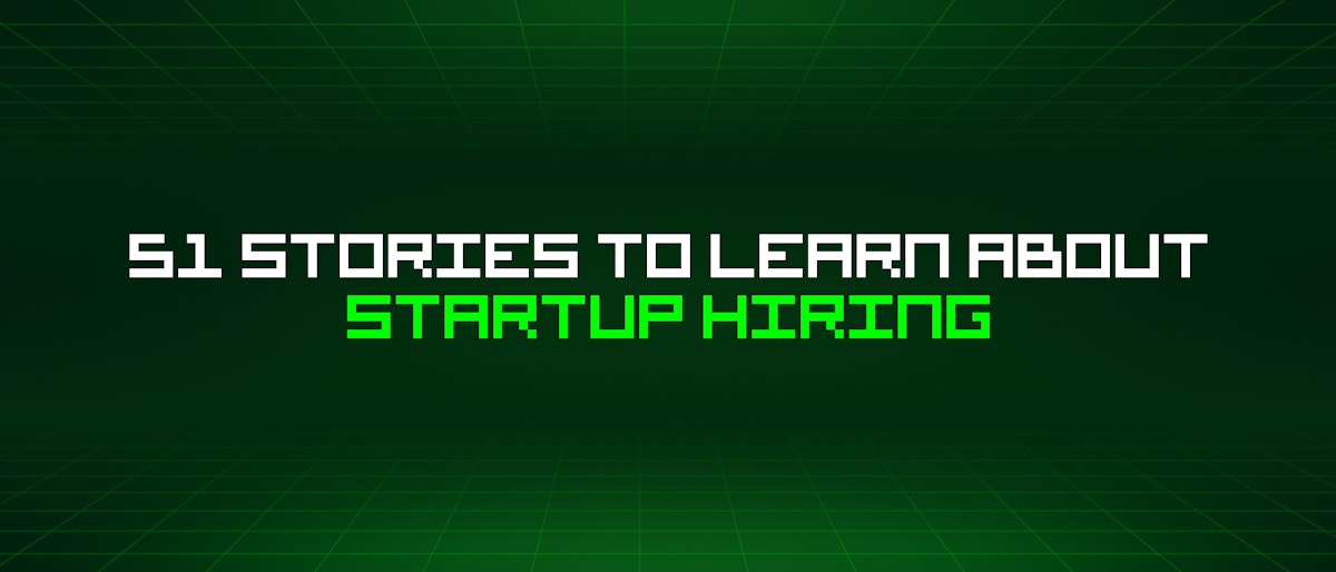 featured image - 51 Stories To Learn About Startup Hiring