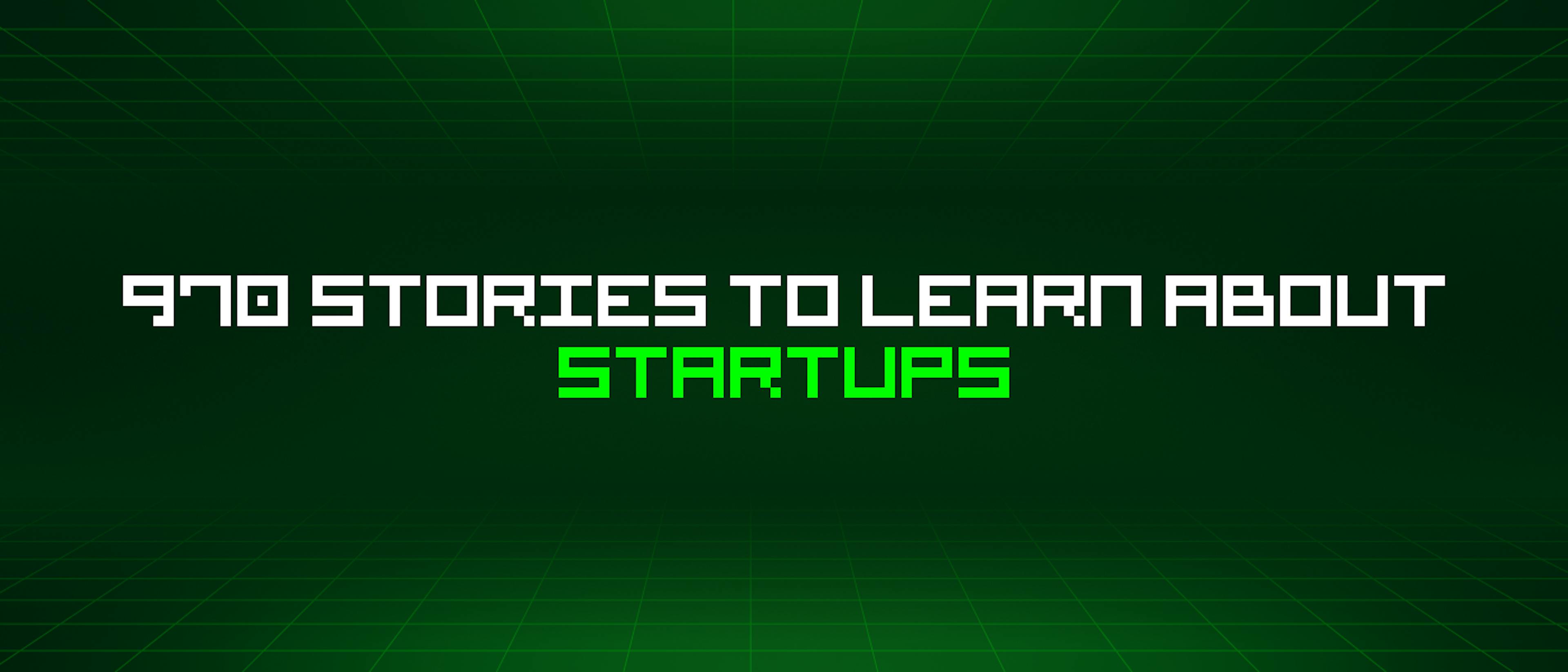 featured image - 970 Stories To Learn About Startups