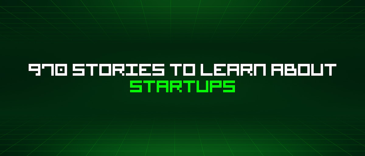 featured image - 970 Stories To Learn About Startups