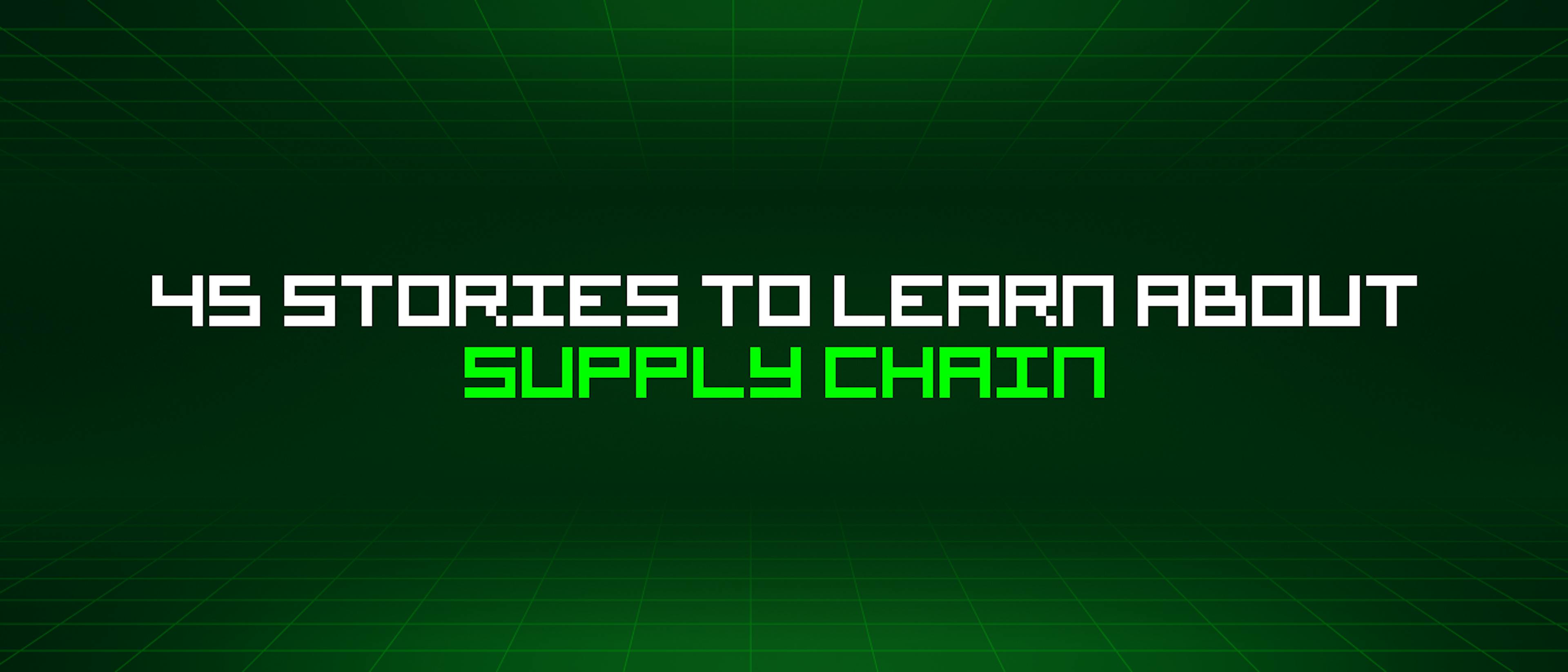 featured image - 45 Stories To Learn About Supply Chain