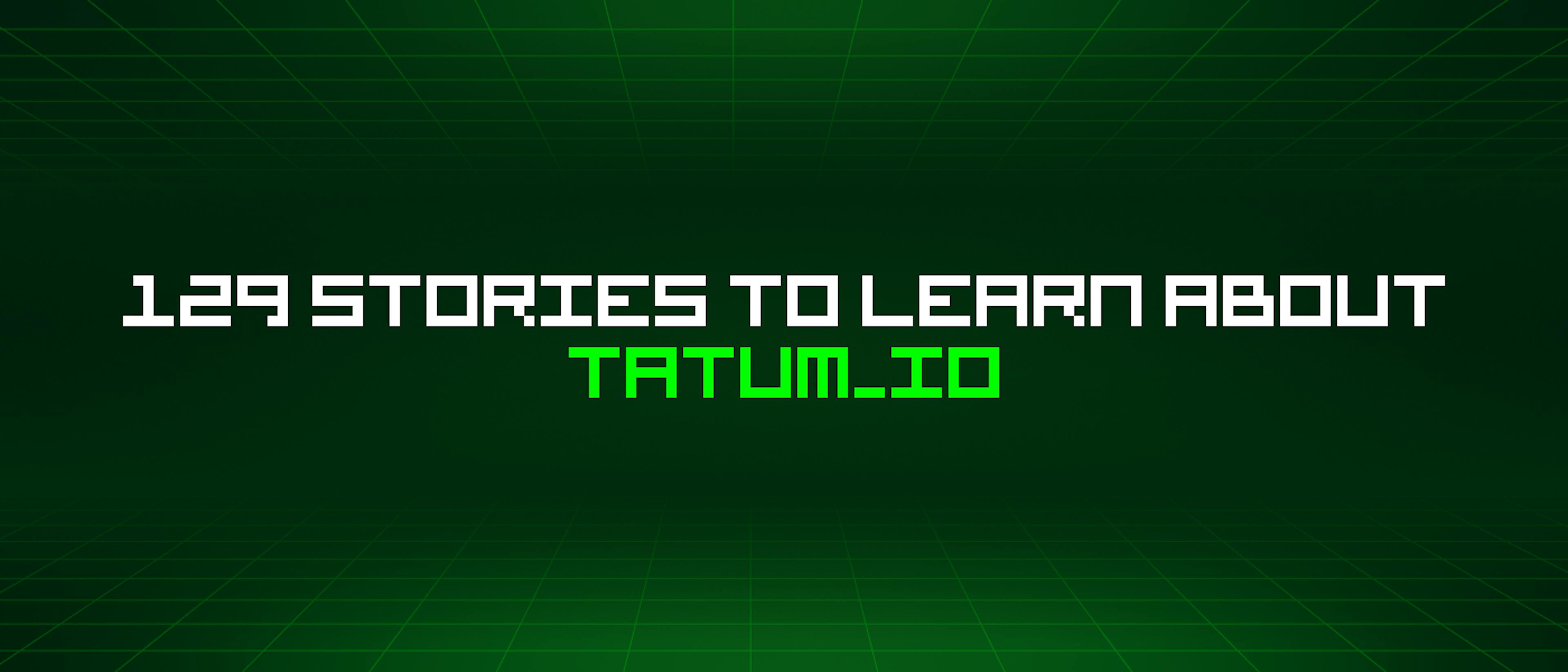 featured image - 129 Stories To Learn About Tatum_io