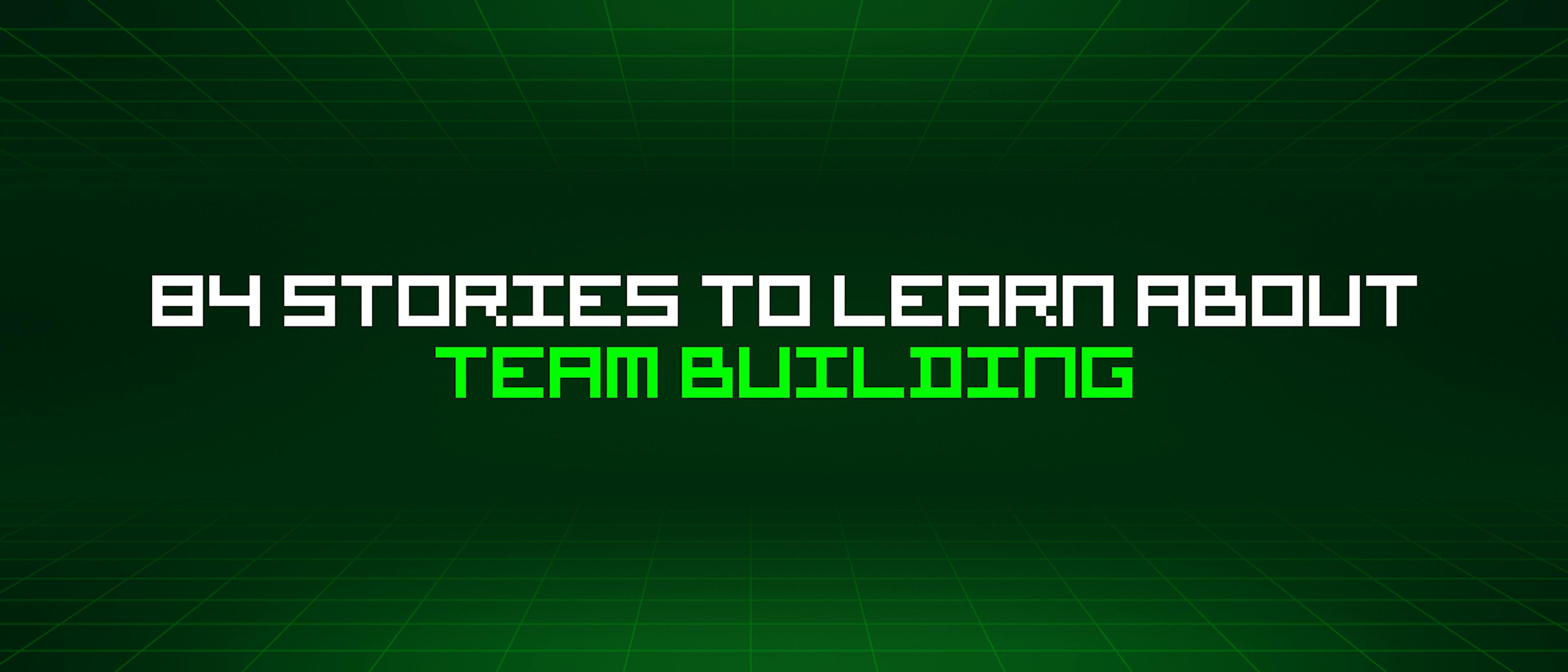 featured image - 84 Stories To Learn About Team Building