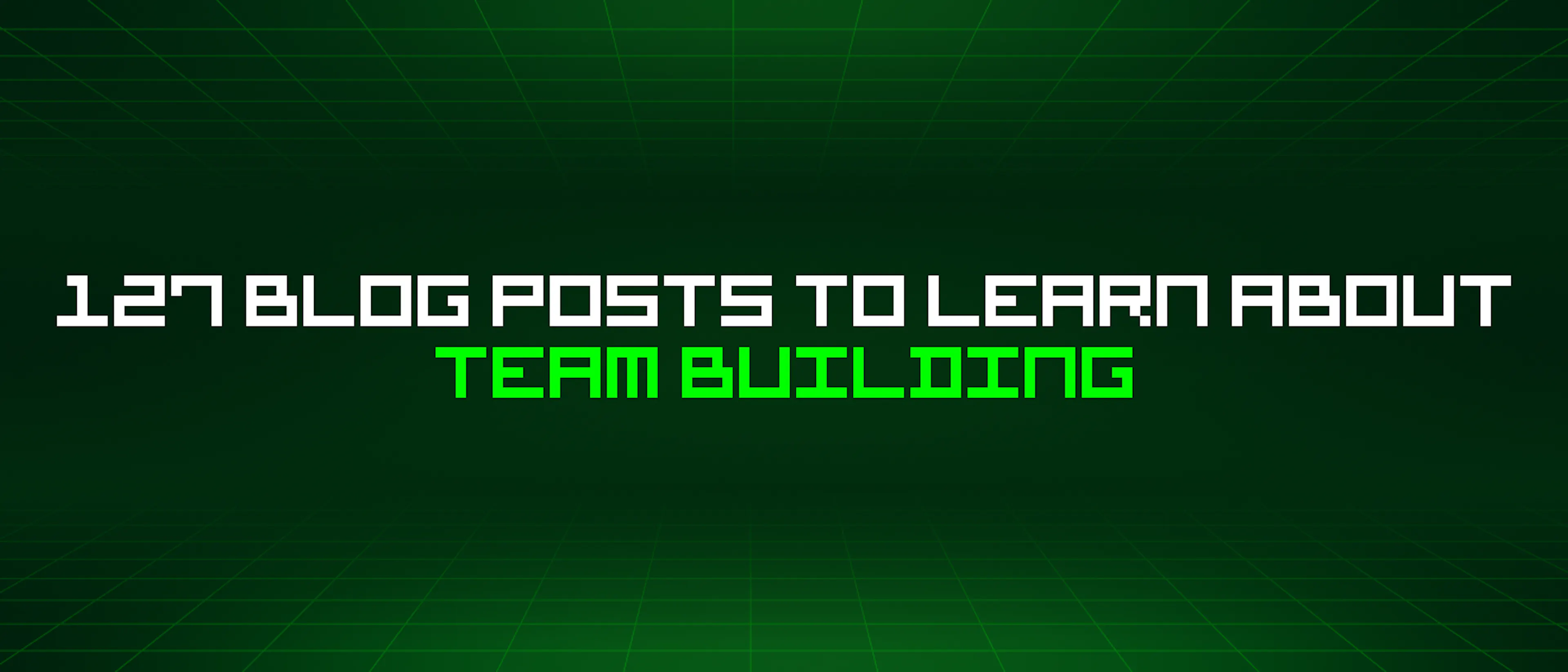 featured image - 127 Blog Posts To Learn About Team Building