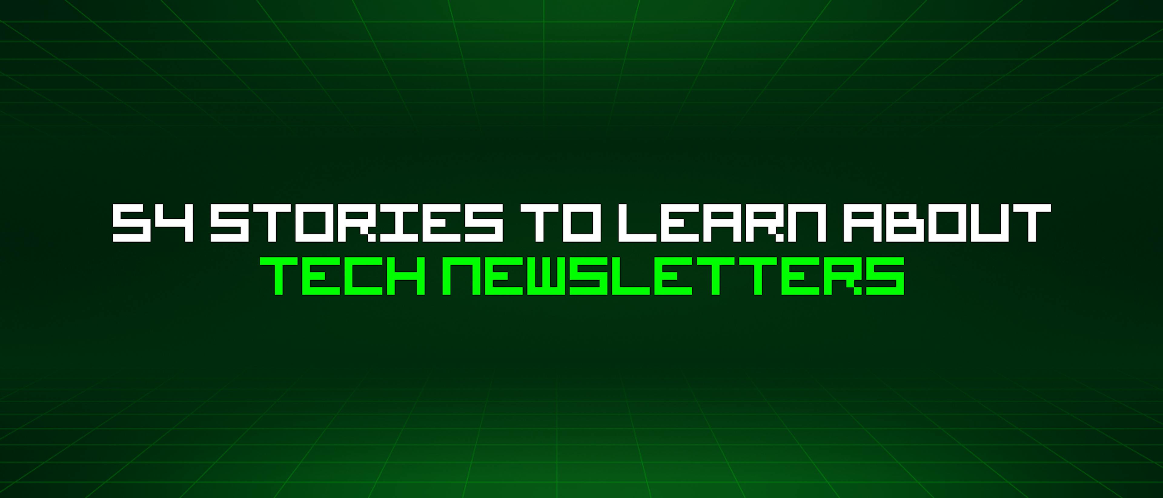 featured image - 54 Stories To Learn About Tech Newsletters