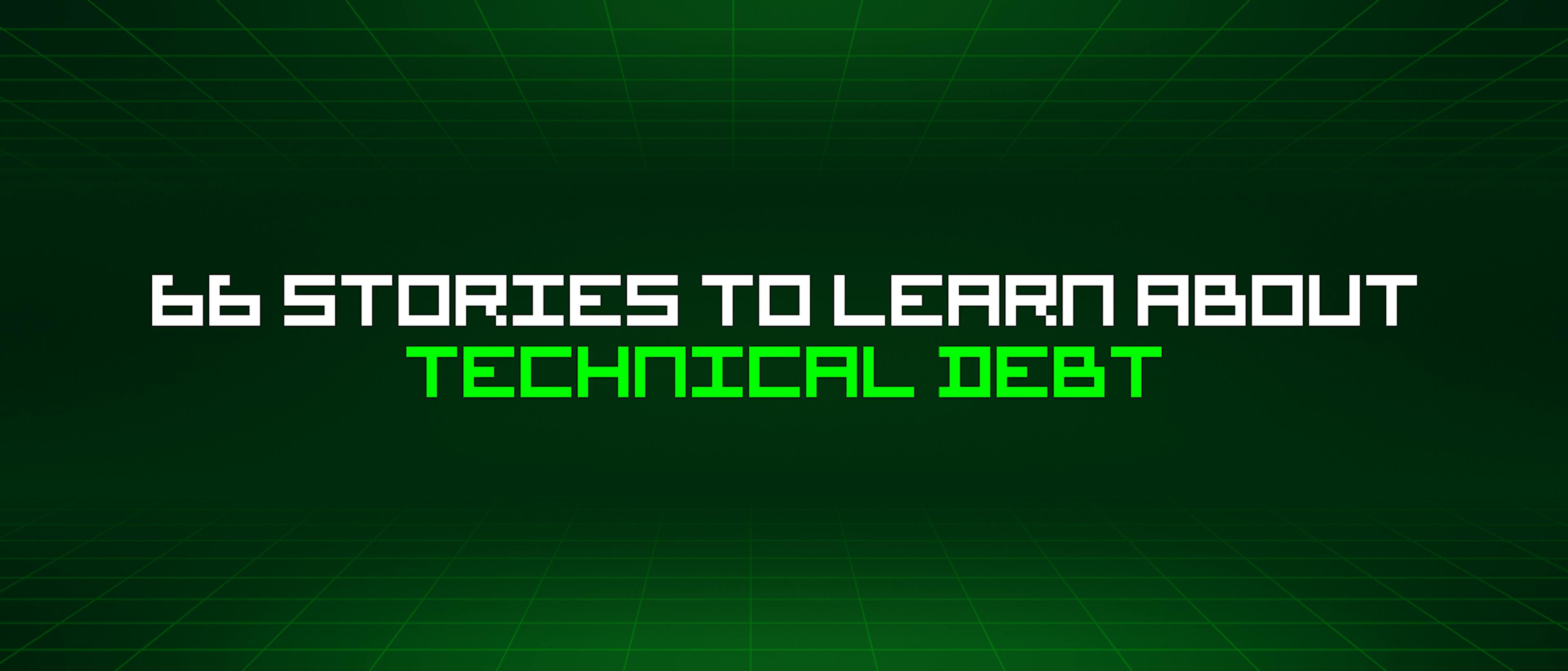 featured image - 66 Stories To Learn About Technical Debt
