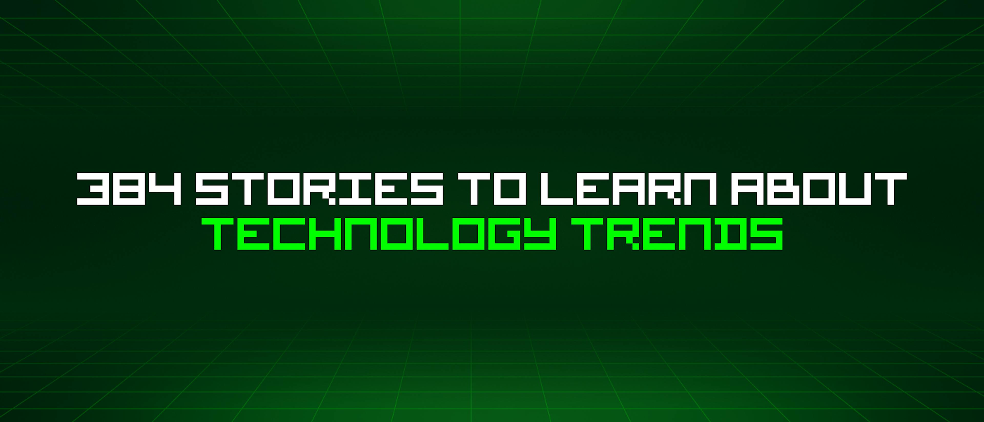 featured image - 384 Stories To Learn About Technology Trends