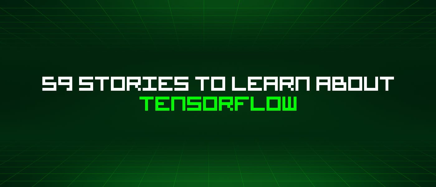59 историй о Tensorflow, которые стоит узнать