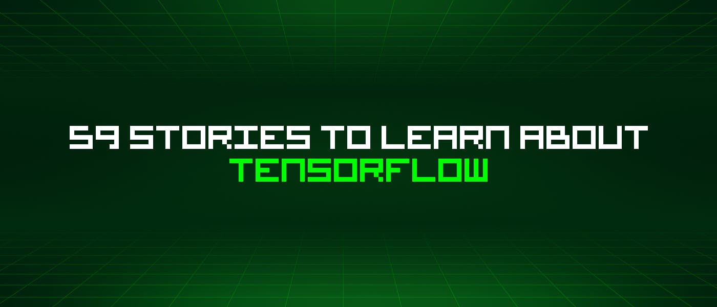 featured image - 59 Stories To Learn About Tensorflow