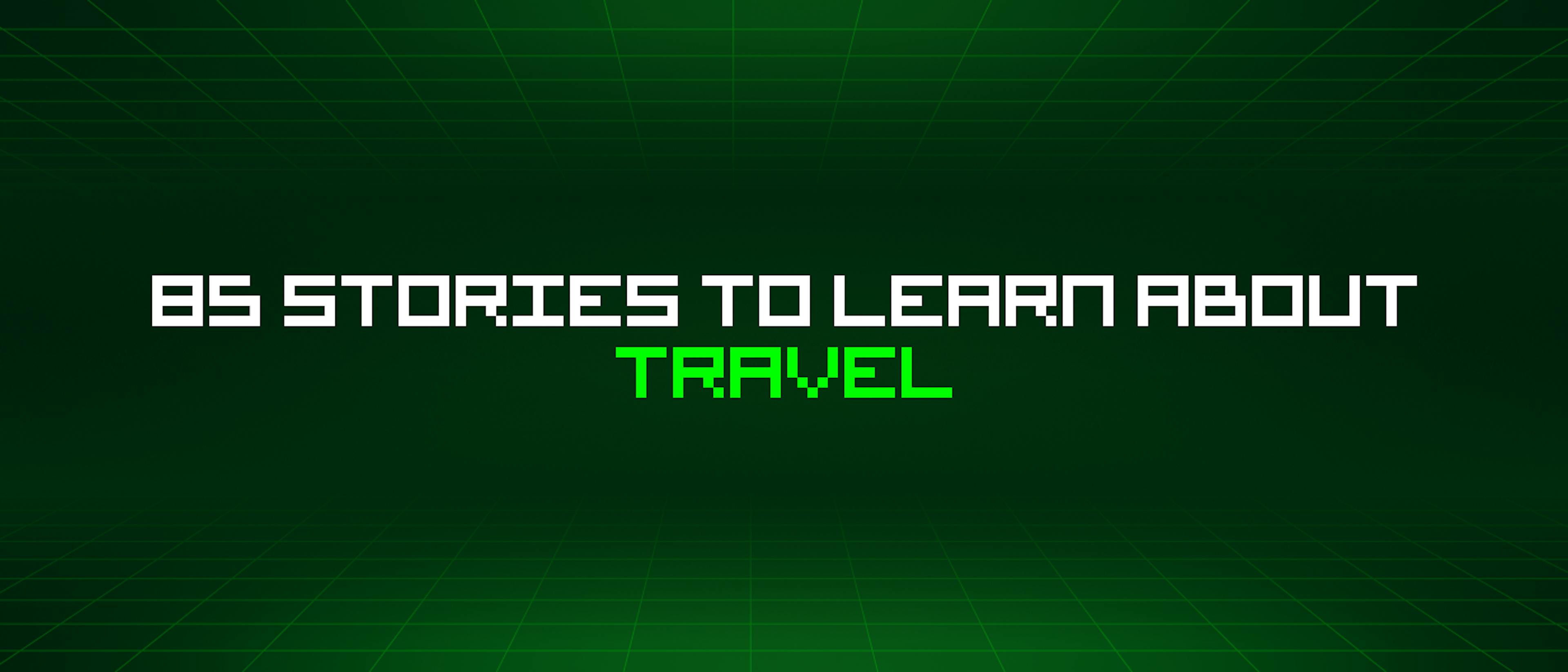 featured image - 85 Stories To Learn About Travel