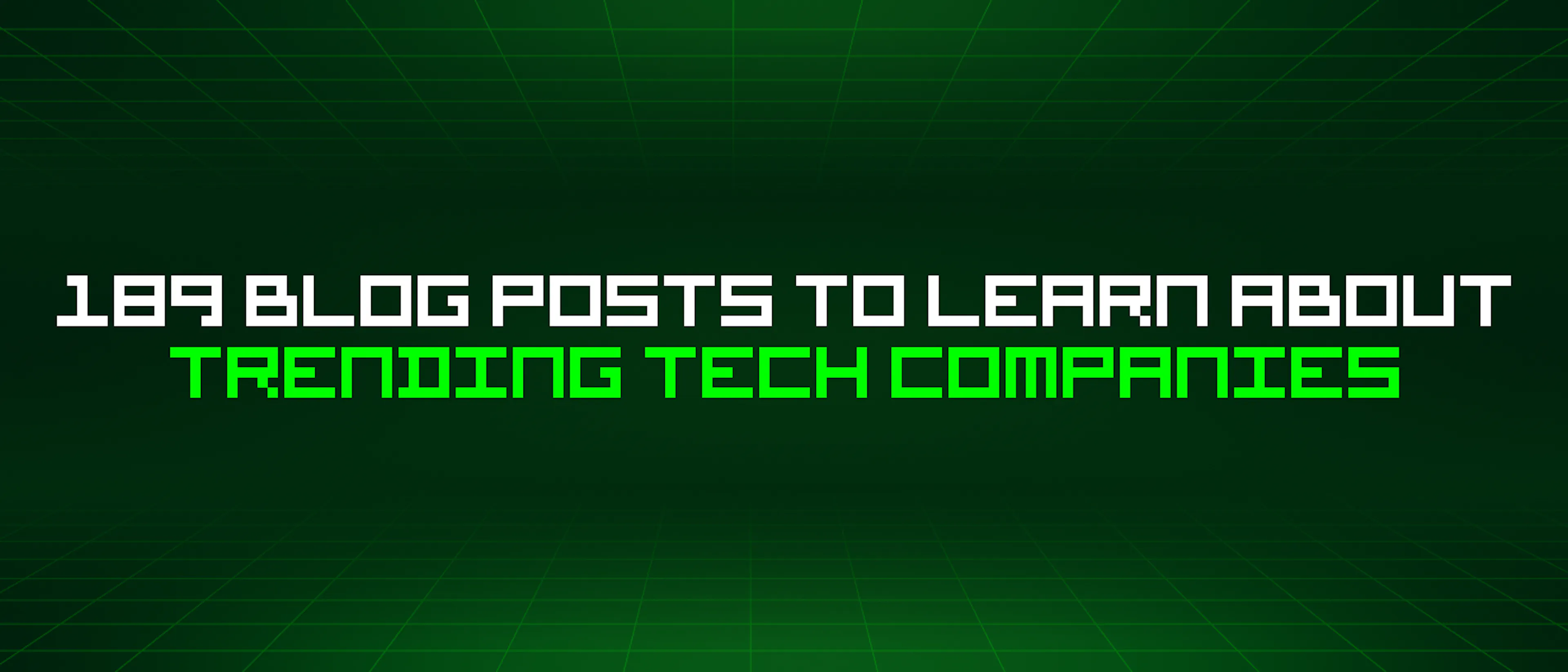 featured image - 189 Blog Posts To Learn About Trending Tech Companies