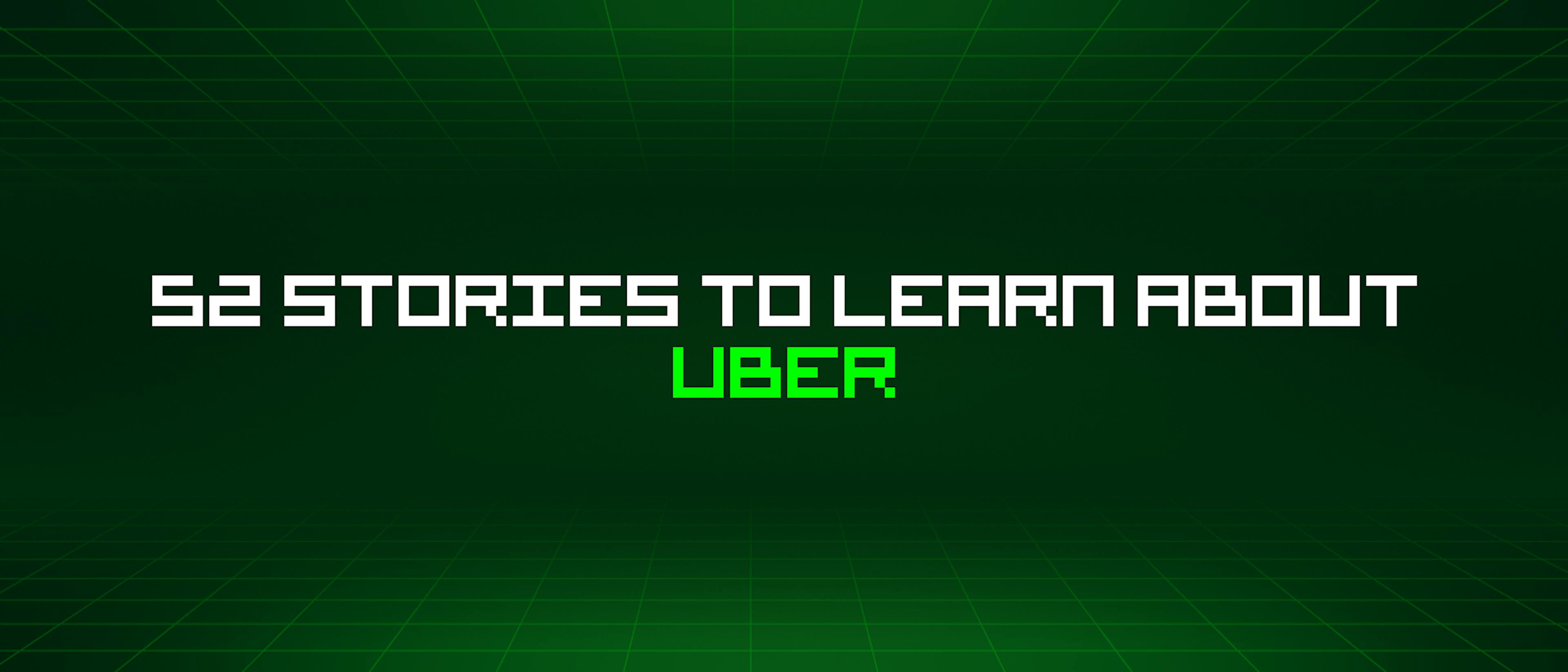 featured image - 52 Stories To Learn About Uber