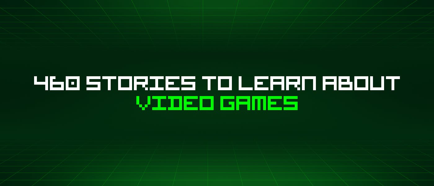 /460-stories-to-learn-about-video-games feature image