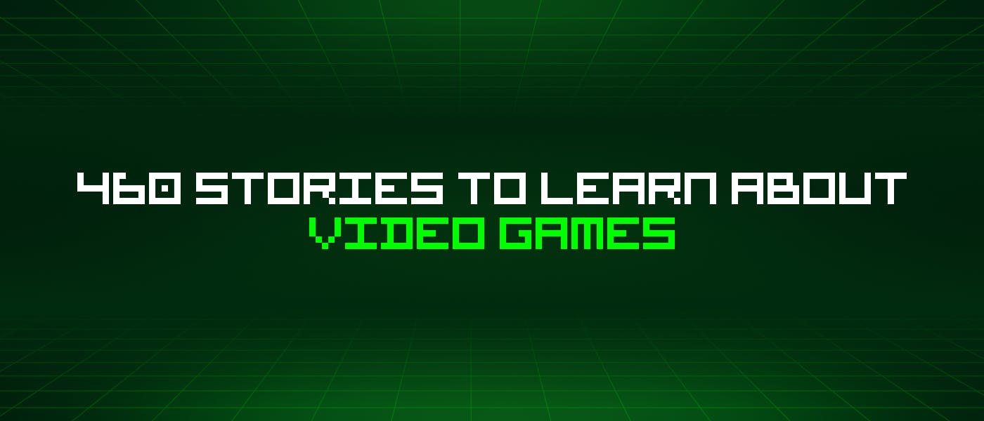 featured image - 460 Stories To Learn About Video Games