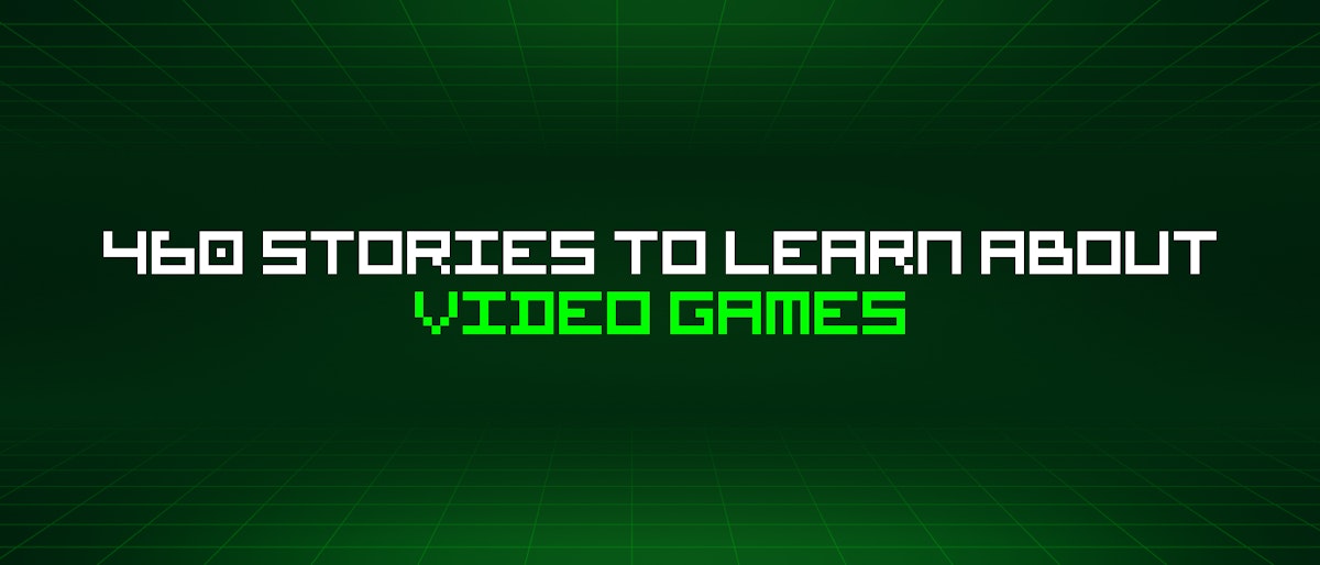 featured image - 460 Stories To Learn About Video Games