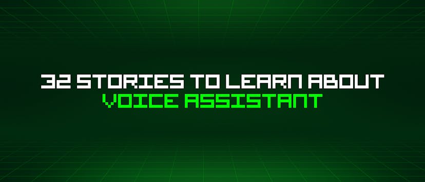 /32-stories-to-learn-about-voice-assistant feature image