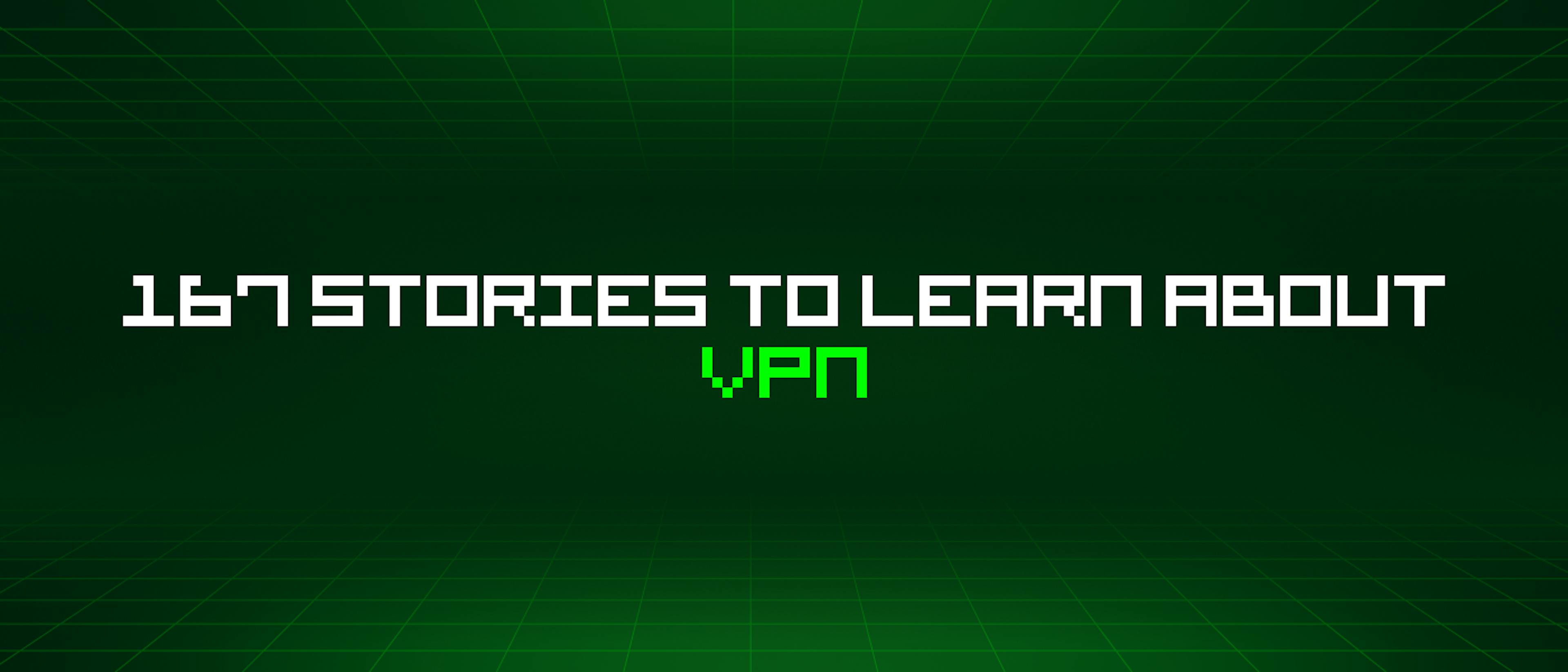 featured image - 167 Stories To Learn About Vpn