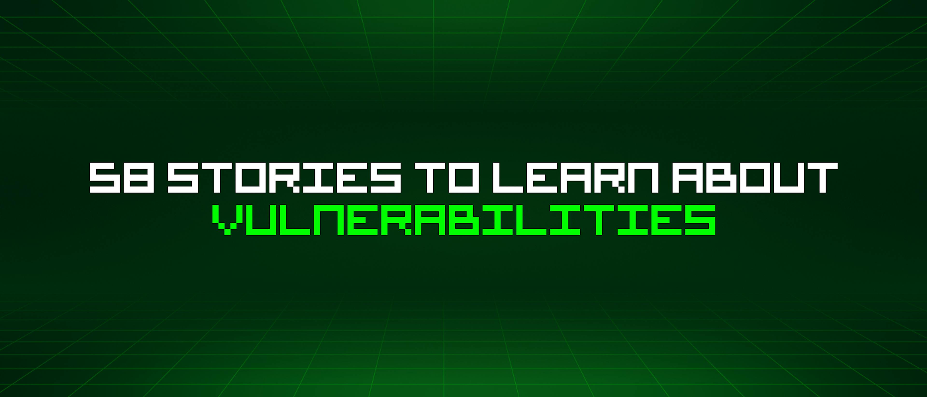 featured image - 58 Stories To Learn About Vulnerabilities