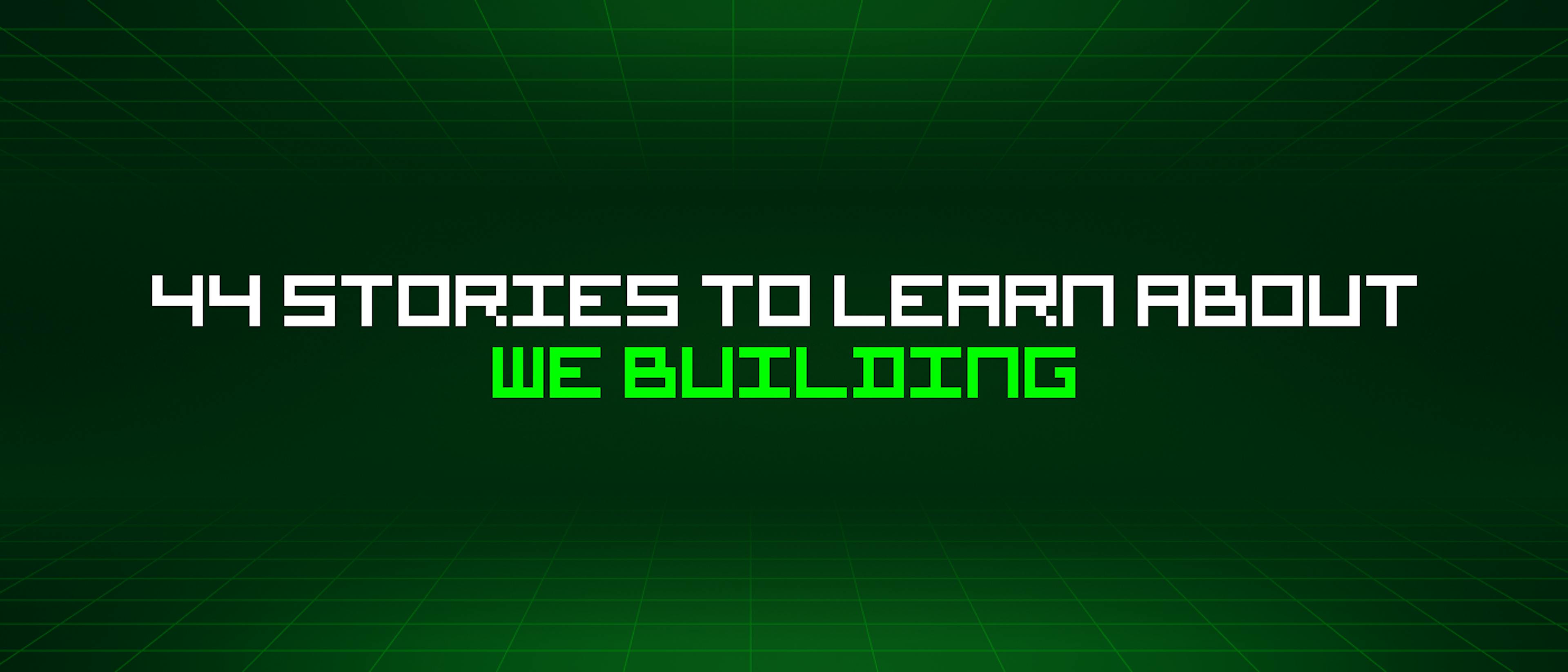featured image - 44 Stories To Learn About The "We Building" Mindset 