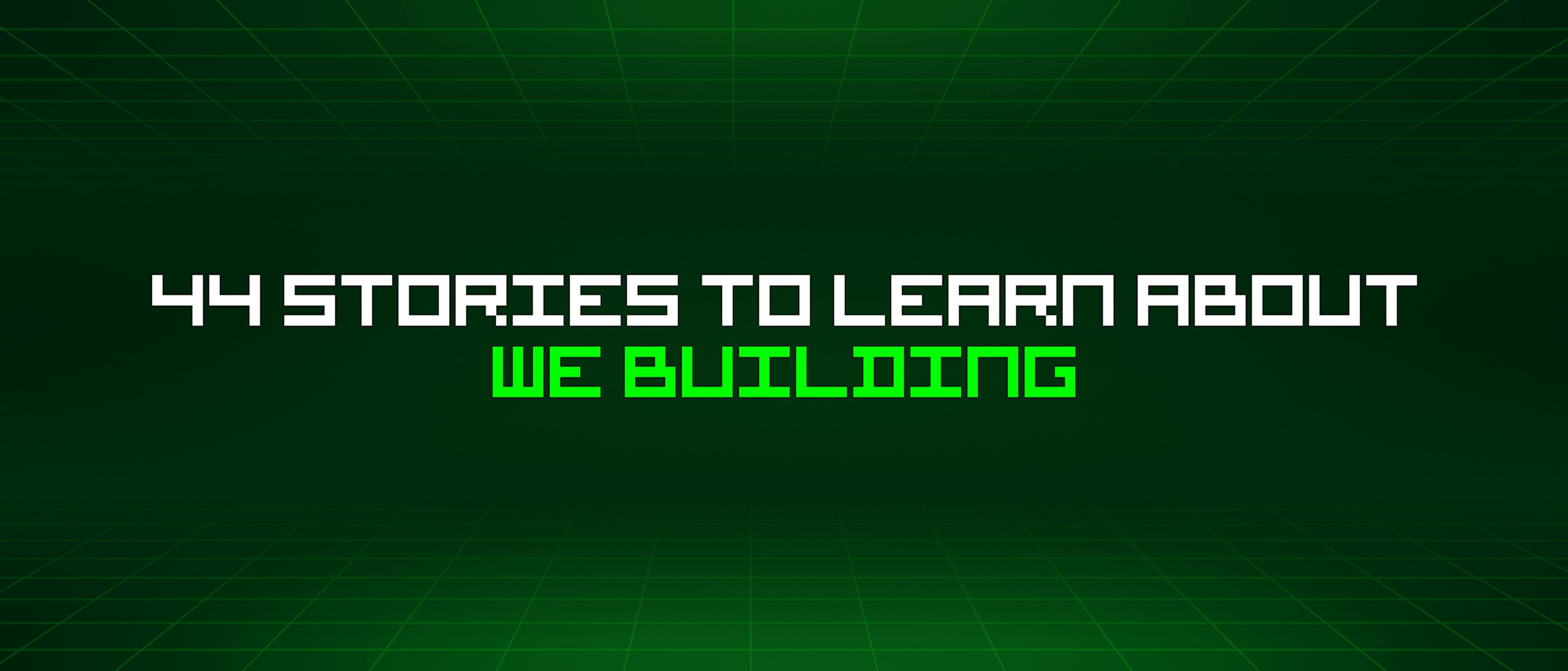 featured image - 44 Stories To Learn About The "We Building" Mindset