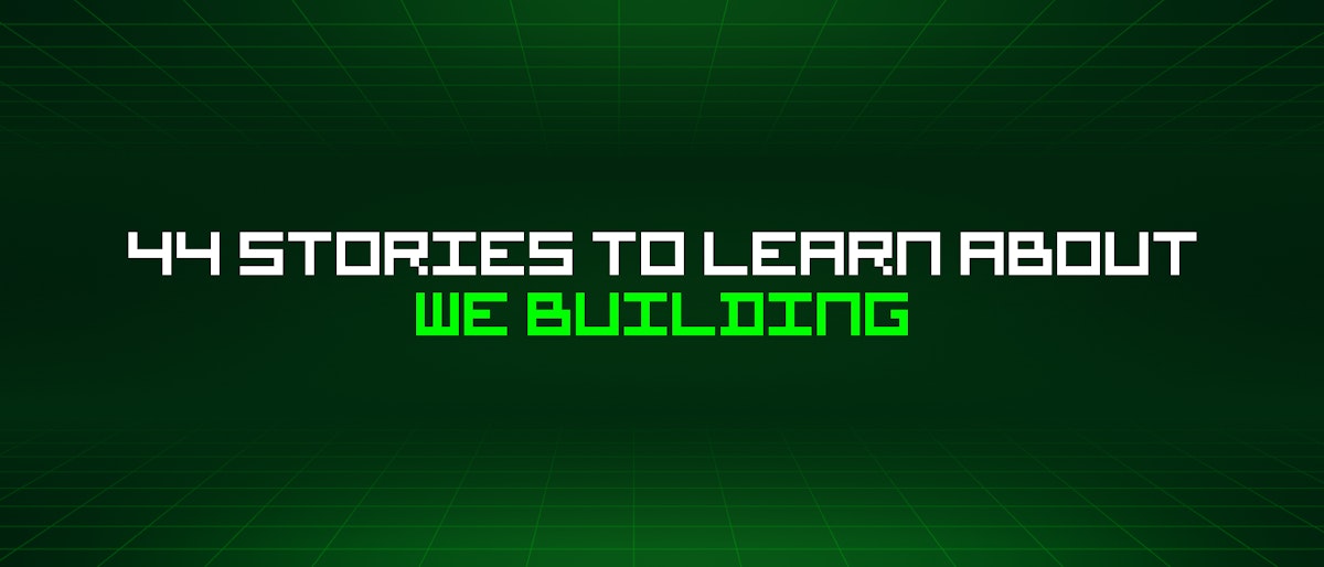 featured image - 44 Stories To Learn About The "We Building" Mindset 