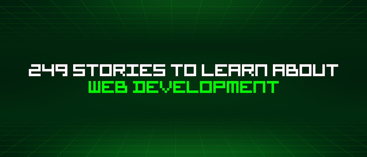 featured image - 249 Stories To Learn About Web Development