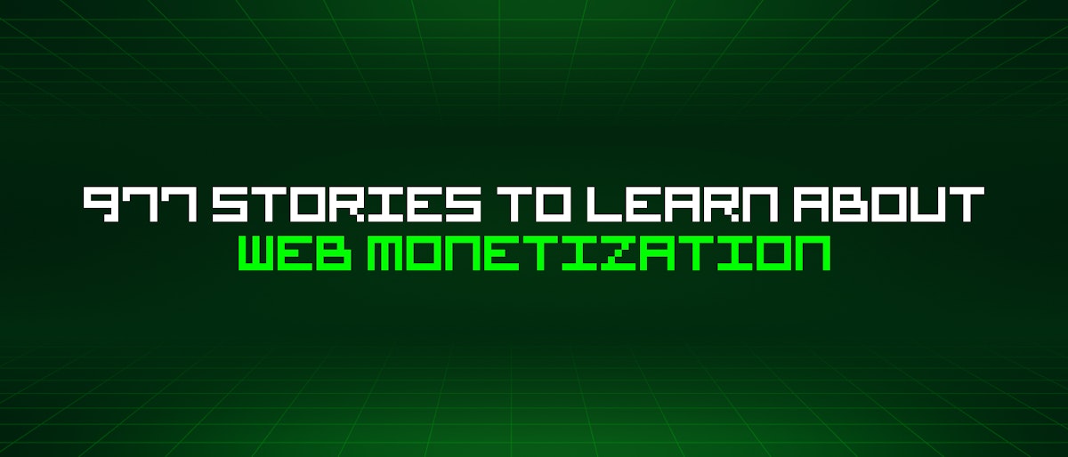 featured image - 977 Stories To Learn About Web Monetization