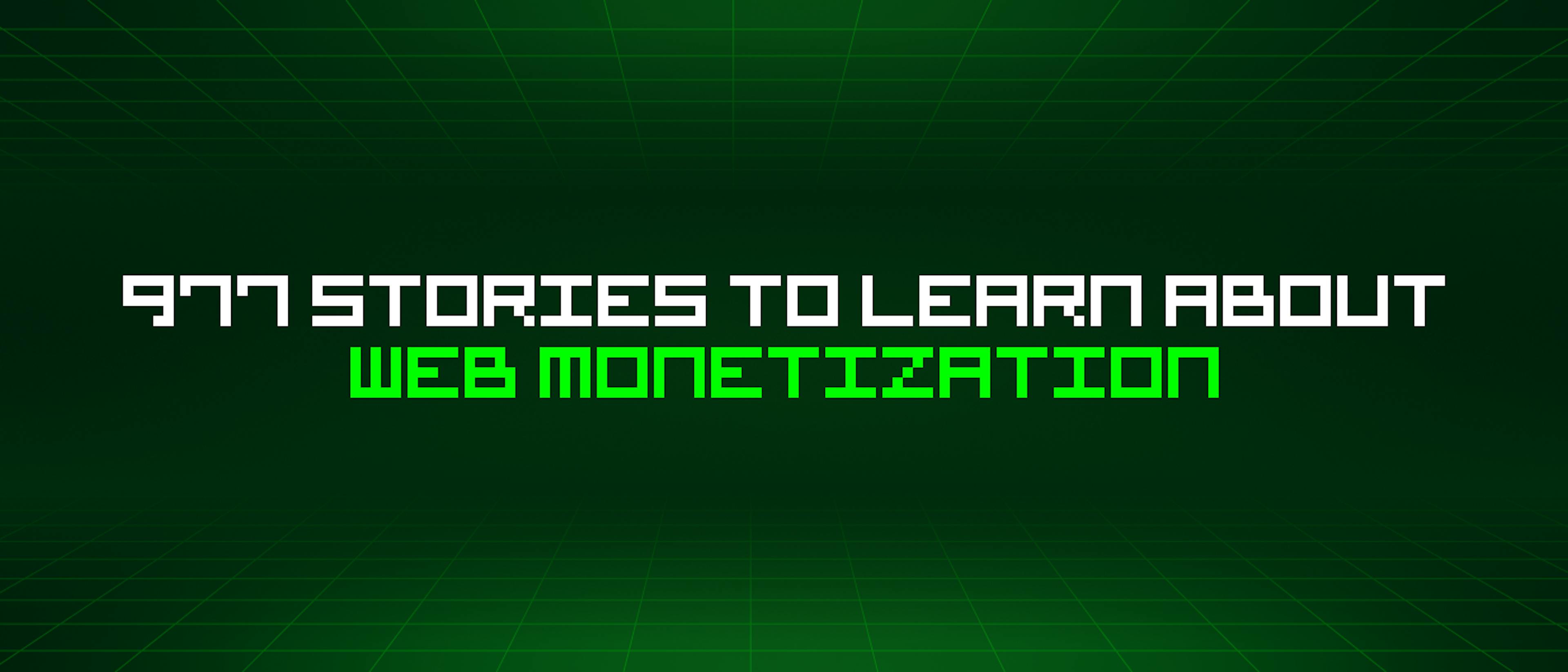 featured image - 977 Stories To Learn About Web Monetization