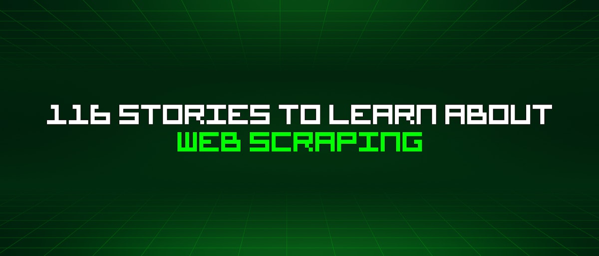 featured image - 116 Stories To Learn About Web Scraping