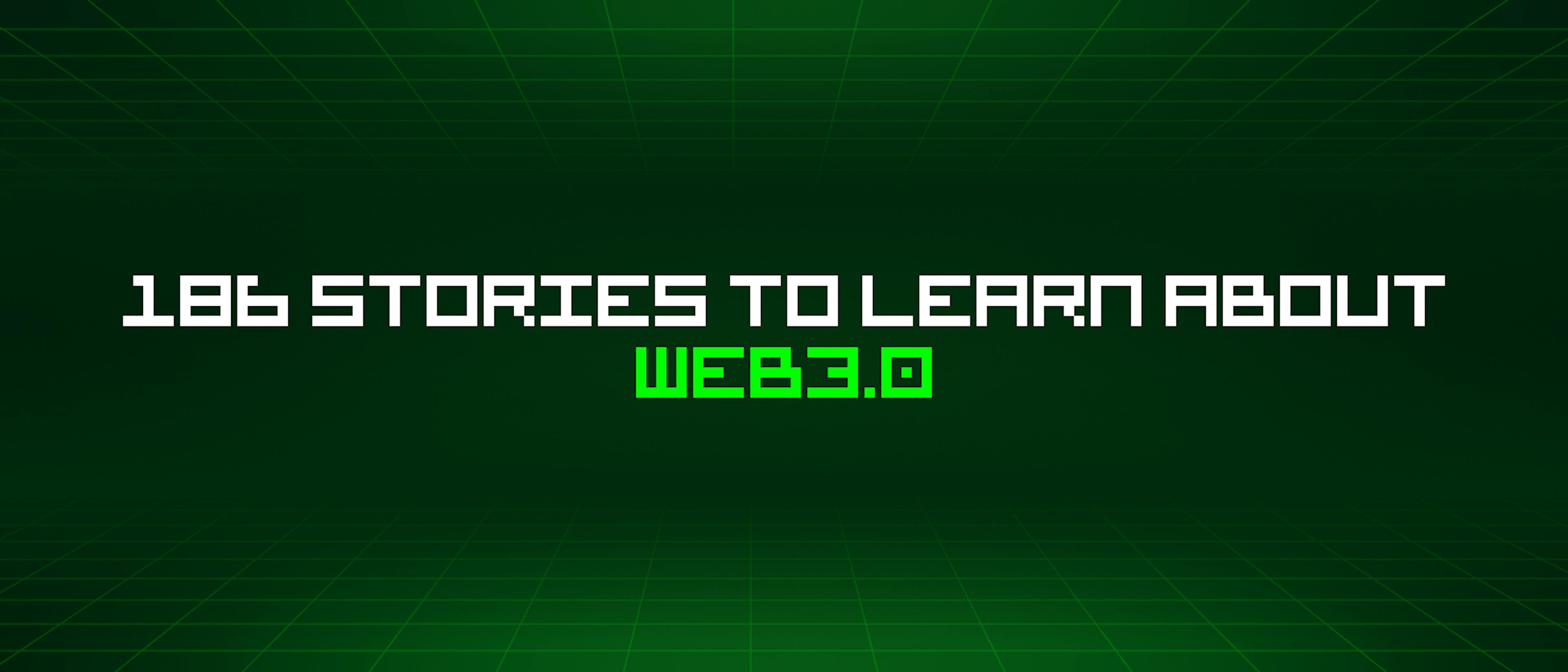 featured image - 186 Stories To Learn About Web3.0