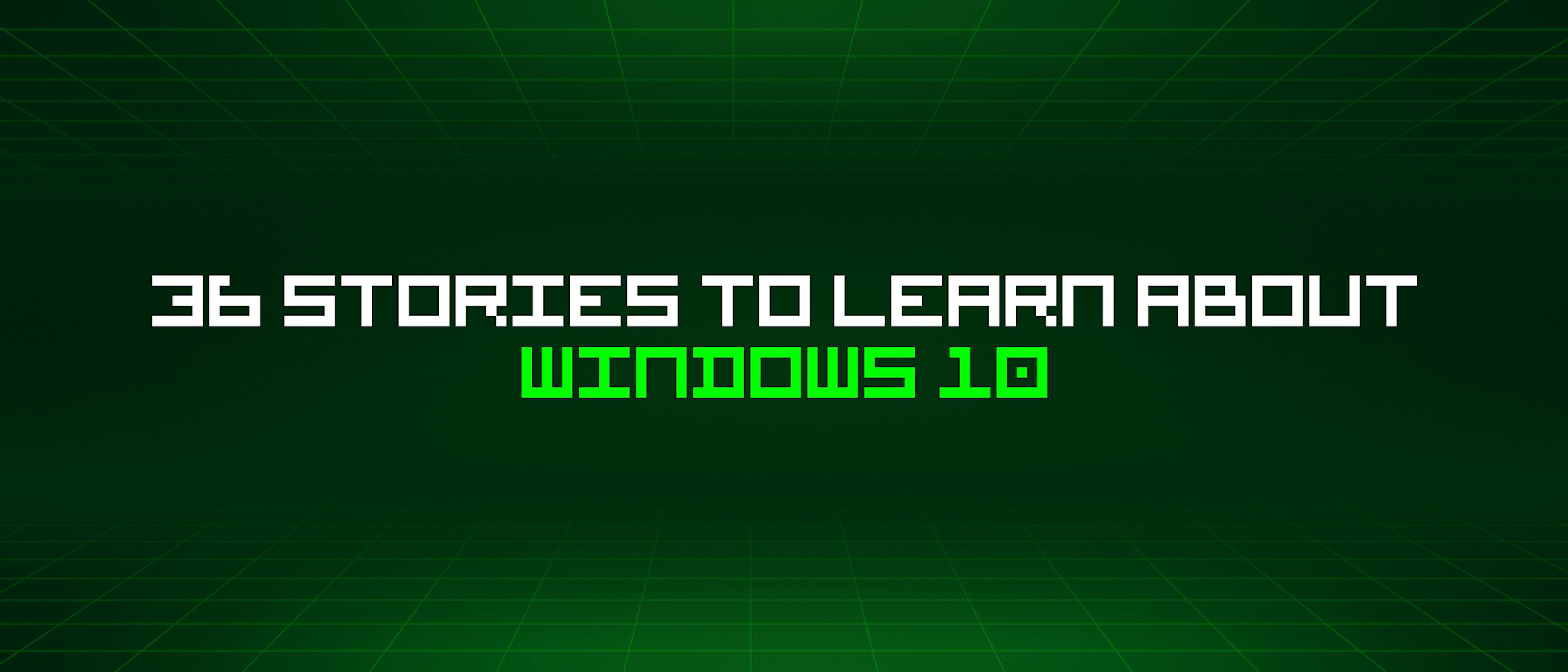 featured image - 36 Stories To Learn About Windows 10