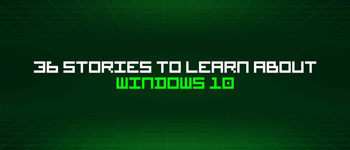 featured image - 36 Stories To Learn About Windows 10