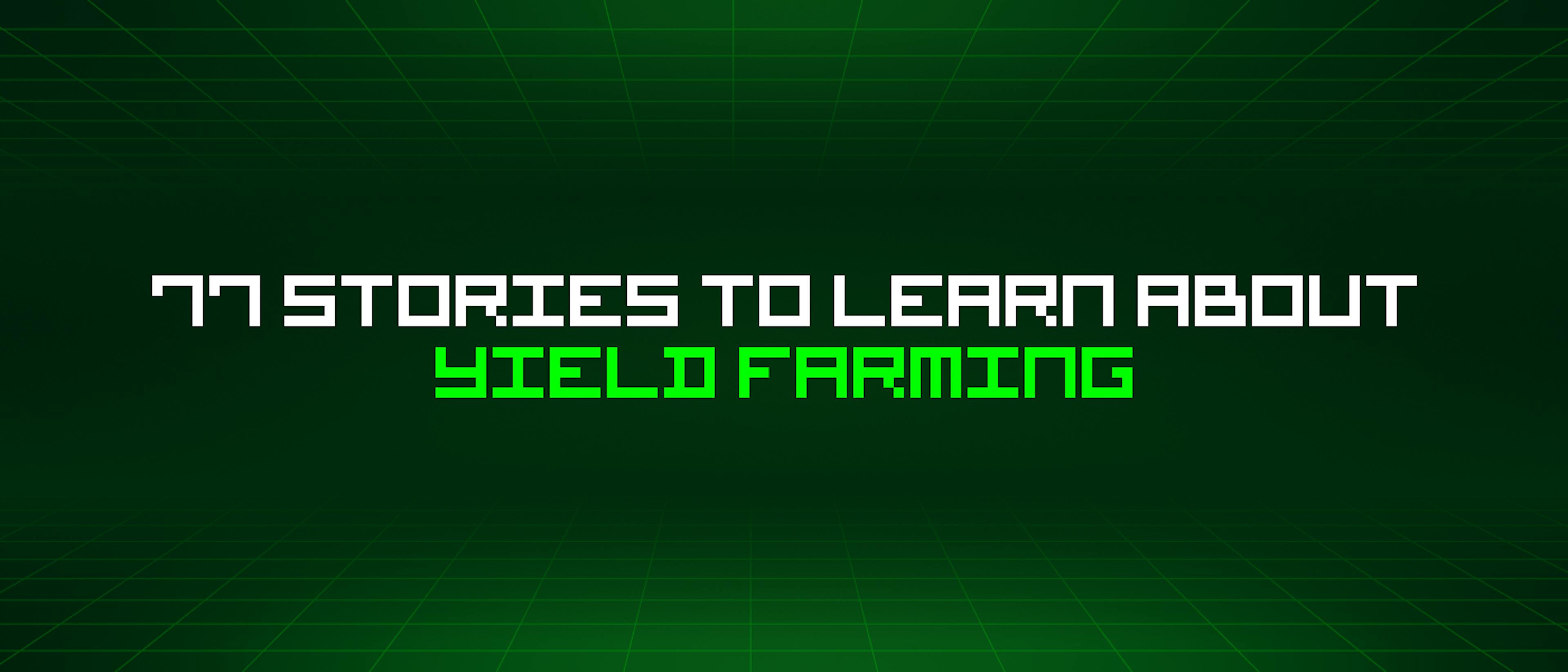 featured image - 77 Stories To Learn About Yield Farming