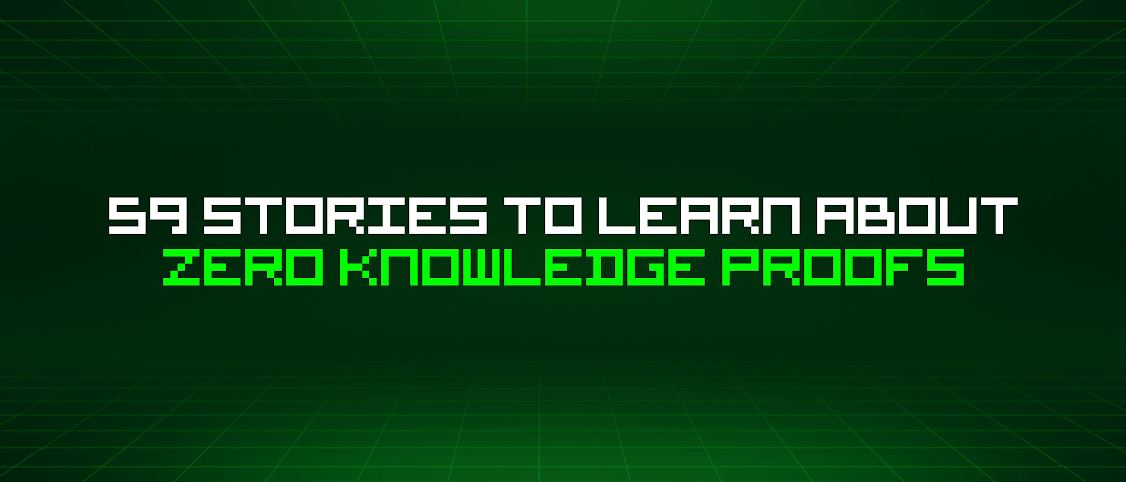 featured image - 59 Stories To Learn About Zero Knowledge Proofs