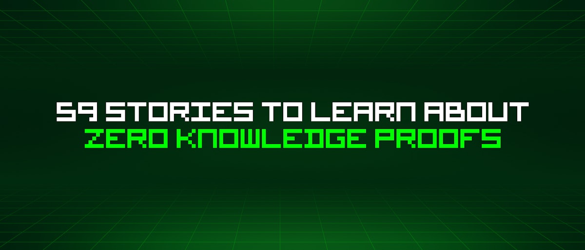 featured image - 59 Stories To Learn About Zero Knowledge Proofs