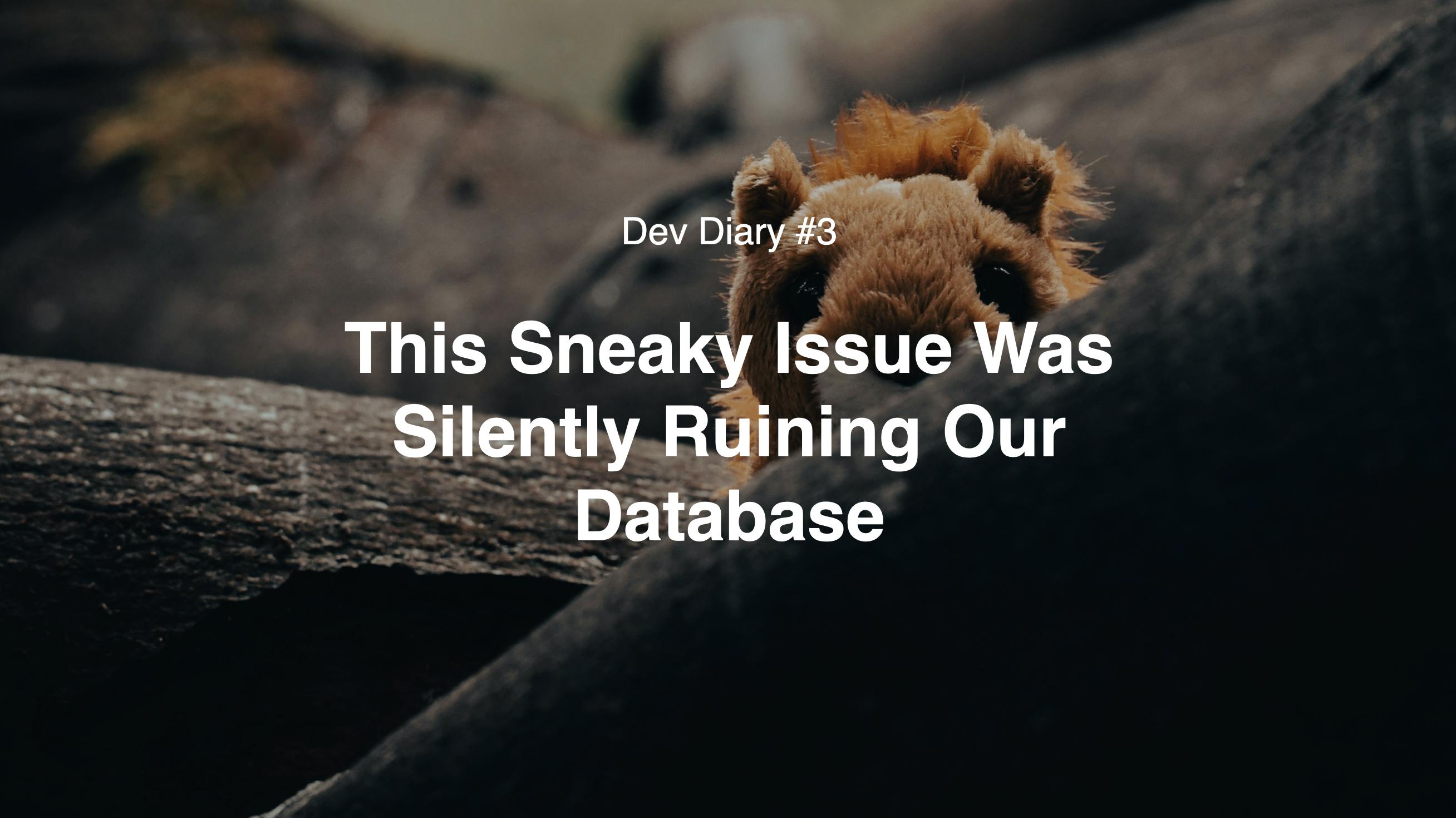 featured image - Dev Diary #3: The Sneaky Issue That Was Silently Ruining Our Database