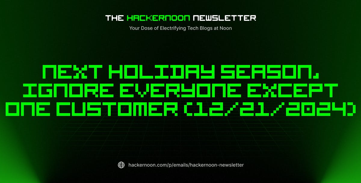 The HackerNoon Newsletter: Next Holiday Season, Ignore Everyone Except One Customer (12/21/2024)