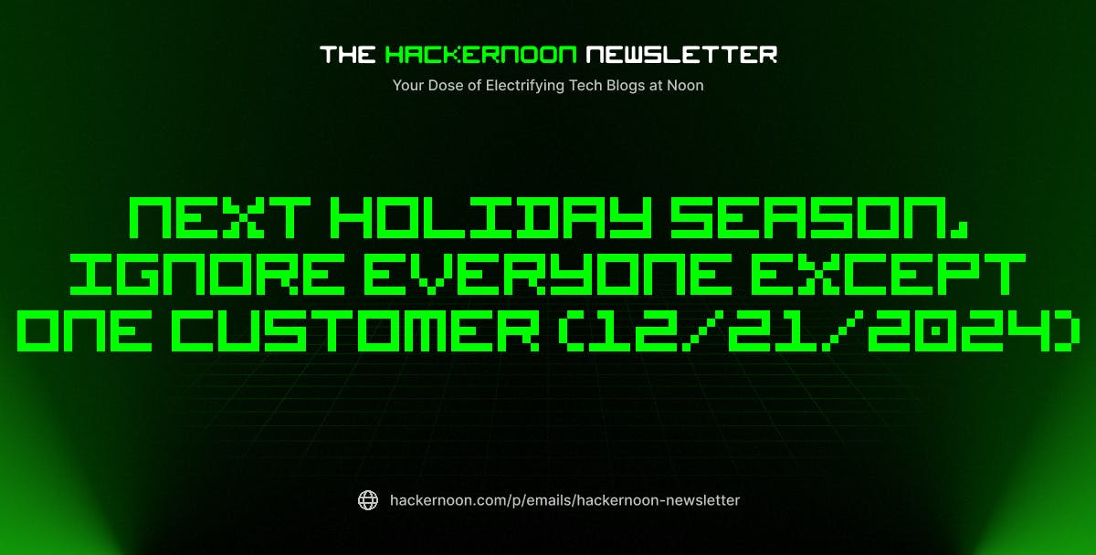 featured image - The HackerNoon Newsletter: Next Holiday Season, Ignore Everyone Except One Customer (12/21/2024)