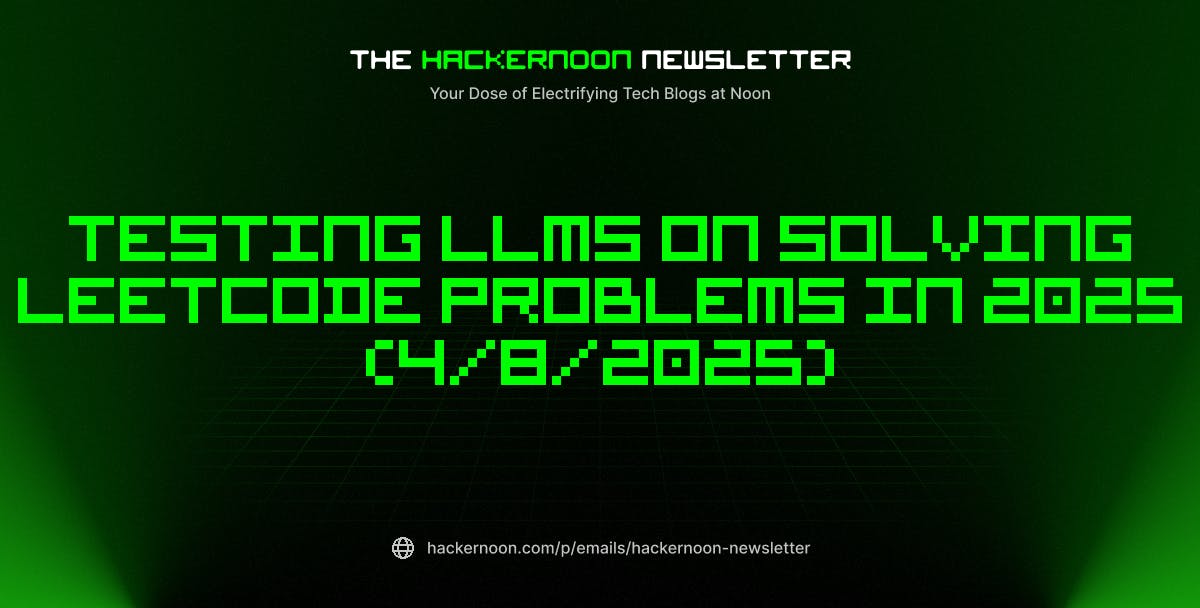featured image - The HackerNoon Newsletter: Testing LLMs on Solving Leetcode Problems in 2025 (4/8/2025)