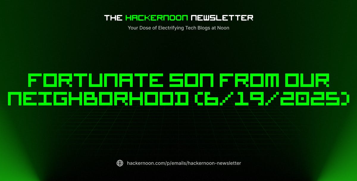 featured image - The HackerNoon Newsletter: Fortunate Son From Our Neighborhood (6/19/2025)