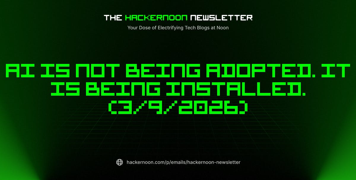 featured image - The HackerNoon Newsletter: AI Is Not Being Adopted. It Is Being Installed. (3/9/2026)