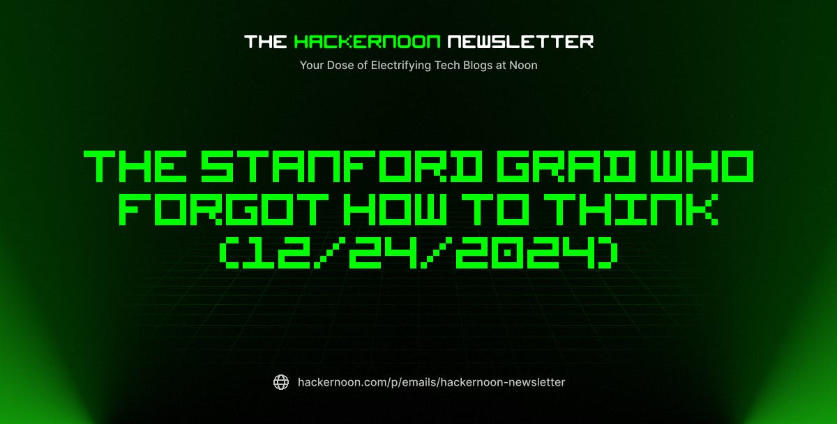 The HackerNoon Newsletter: The Stanford Grad Who Forgot How To Think (12/24/2024)