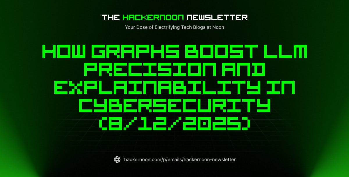 Главный бюллетень Hackernoon: как графики повышают точность и объяснения LLM в кибербезопасности (12/12/2025)